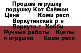 Продам игрушку - подушку Кот Саймон › Цена ­ 500 - Коми респ., Воркутинский р-н, Воркута г. Хобби. Ручные работы » Куклы и игрушки   . Коми респ.